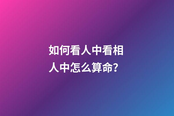 如何看人中看相 人中怎么算命？
